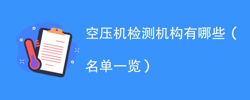 空压机检测机构有哪些（名单一览）