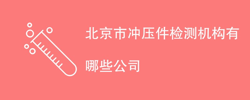 北京市冲压件检测机构有哪些公司