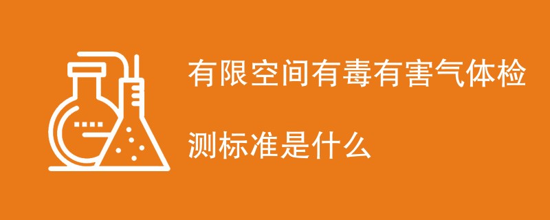 有限空间有毒有害气体检测标准是什么