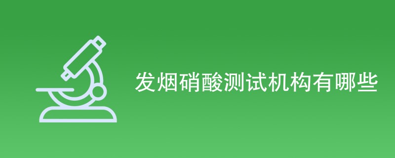 发烟硝酸测试机构有哪些