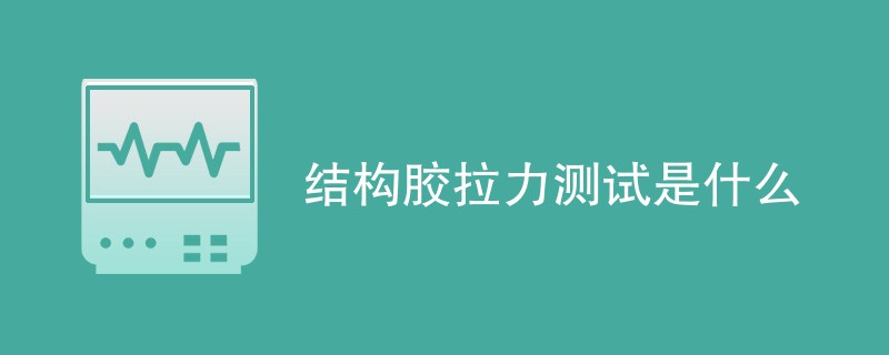 结构胶拉力测试是什么