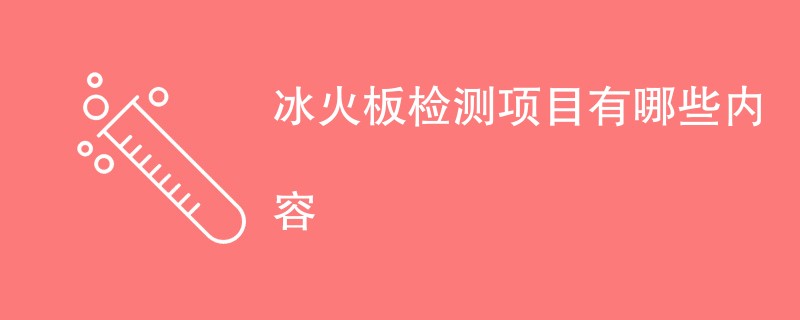 冰火板检测项目有哪些内容