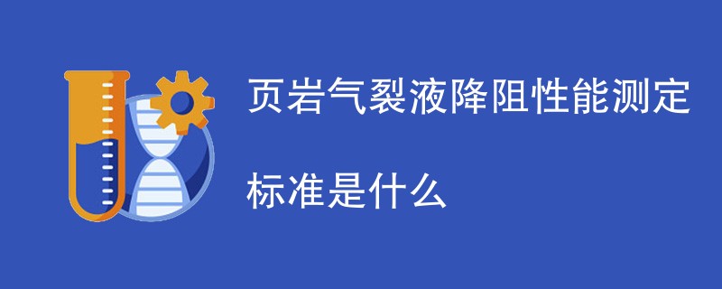 页岩气裂液降阻性能测定标准是什么