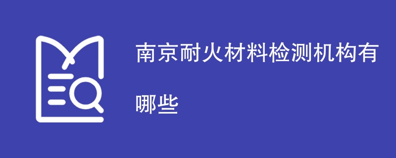 南京耐火材料检测机构有哪些