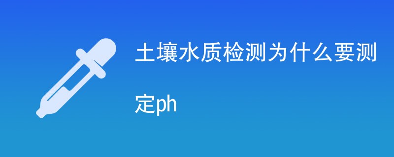 土壤水质检测为什么要测定ph