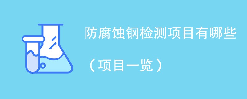 防腐蚀钢检测项目有哪些（项目一览）