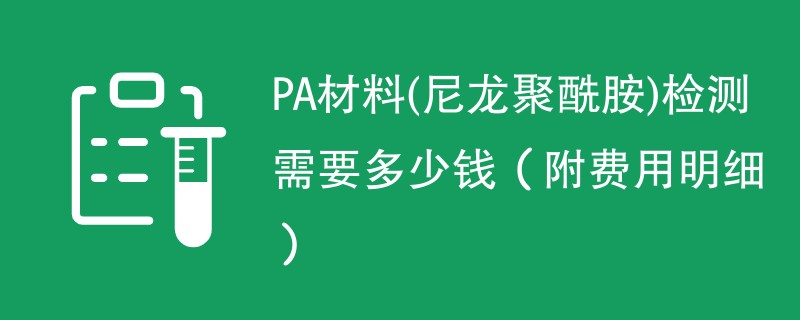 PA材料(尼龙聚酰胺)检测需要多少钱（附费用明细）