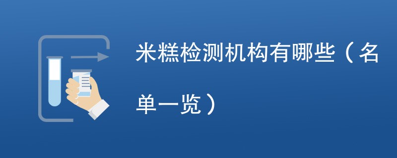 米糕检测机构有哪些（名单一览）