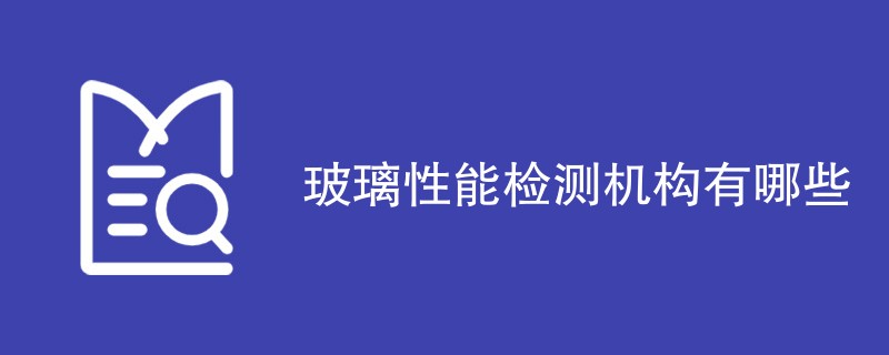 玻璃性能检测机构有哪些