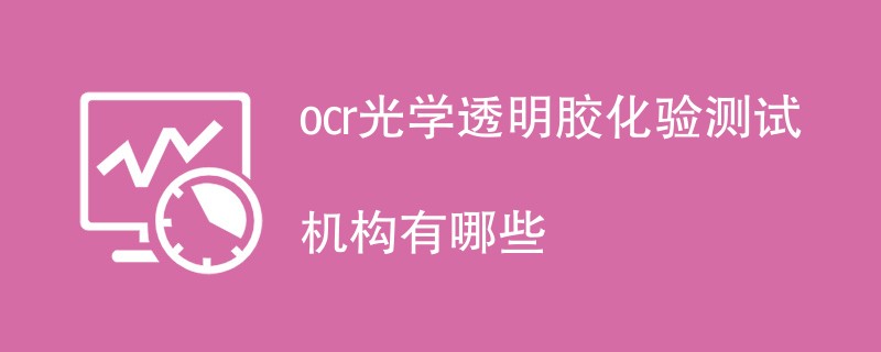ocr光学透明胶化验测试机构有哪些