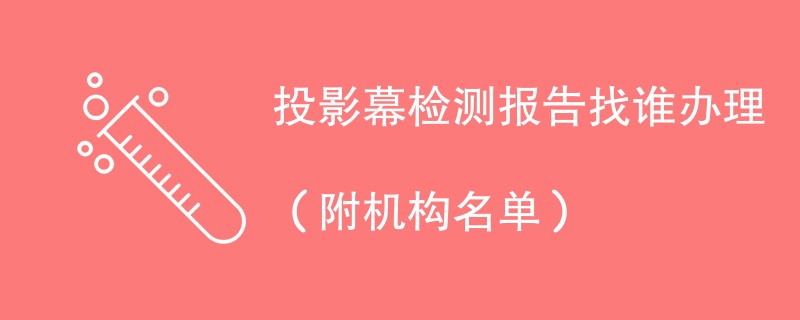 投影幕检测报告找谁办理（附机构名单）