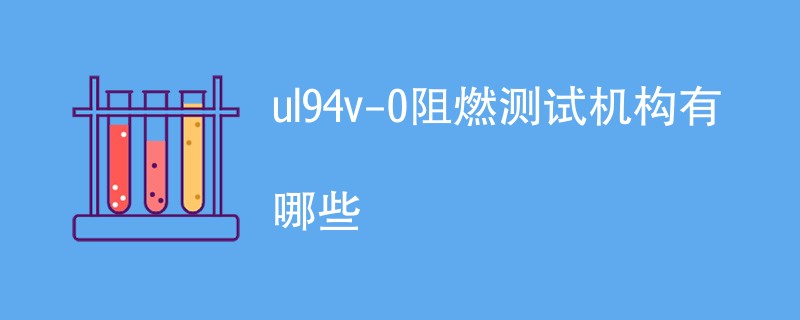 ul94v-0阻燃测试机构有哪些