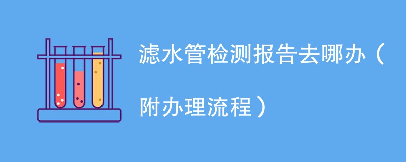 滤水管检测报告去哪办（附办理流程）