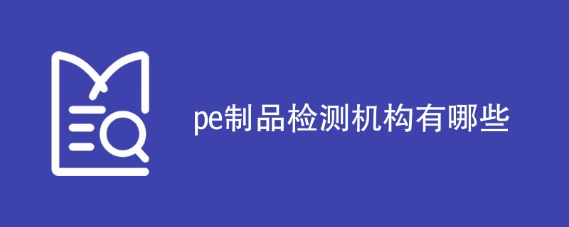 pe制品检测机构有哪些