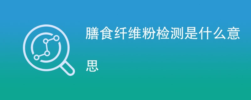 膳食纤维粉检测是什么意思