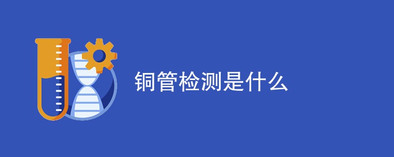 铜管检测是什么