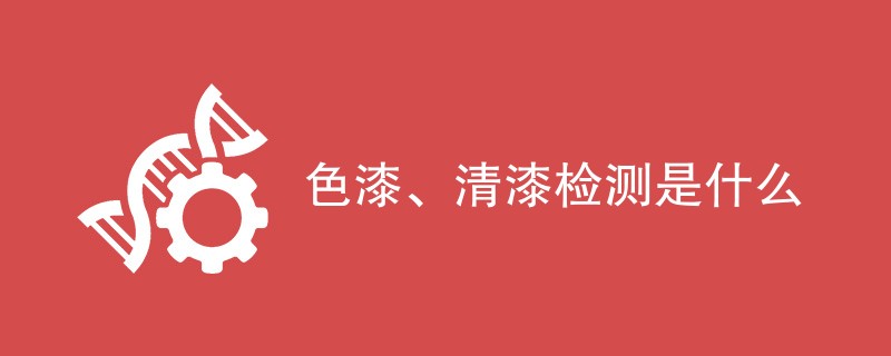 色漆、清漆检测是什么