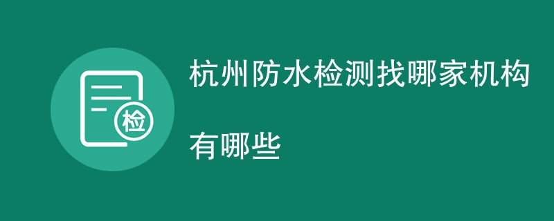杭州防水检测找哪家机构有哪些