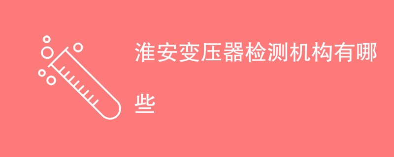 淮安变压器检测机构有哪些