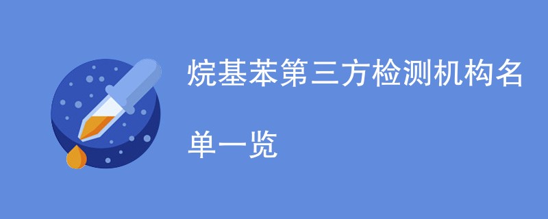 烷基苯第三方检测机构名单一览