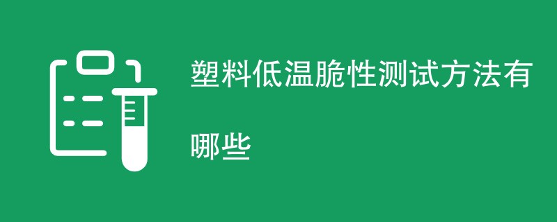 塑料低温脆性测试方法有哪些