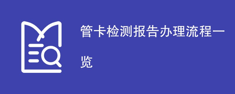 管卡检测报告办理流程一览