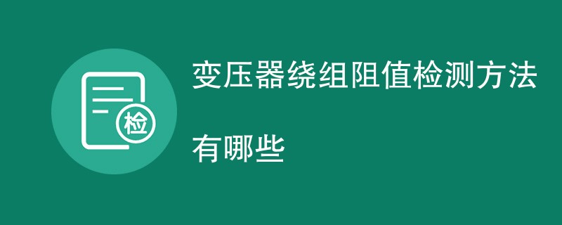 变压器绕组阻值检测方法有哪些