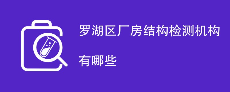 罗湖区厂房结构检测机构有哪些