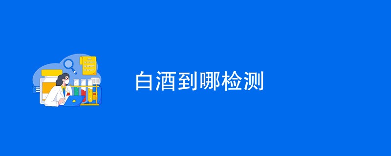 白酒到哪检测
