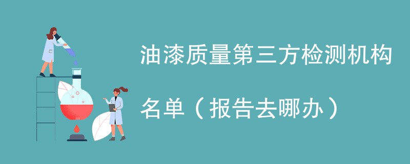油漆质量第三方检测机构名单（报告去哪办）