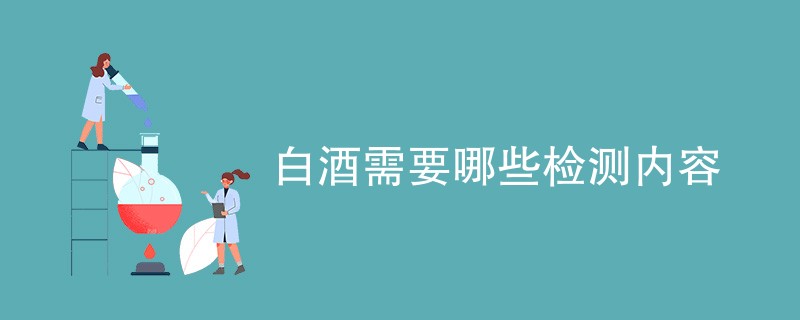 白酒需要哪些检测内容