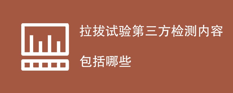 拉拔试验第三方检测内容包括哪些