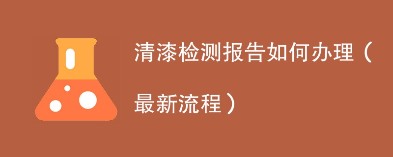 清漆检测报告如何办理（最新流程）