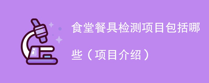 食堂餐具检测项目包括哪些（项目介绍）