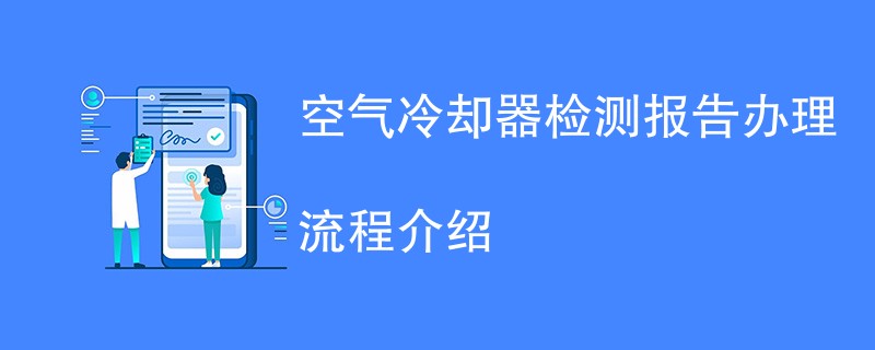 空气冷却器检测报告办理流程介绍