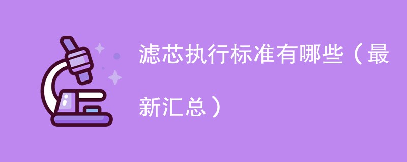 滤芯执行标准有哪些（最新汇总）