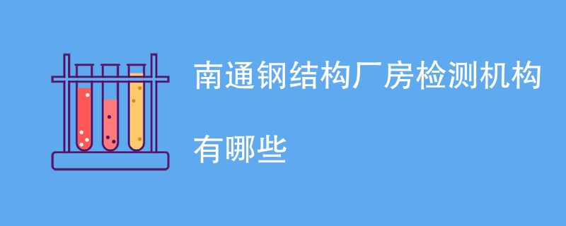 南通钢结构厂房检测机构有哪些