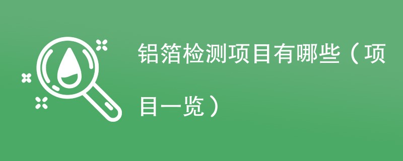 铝箔检测项目有哪些（项目一览）