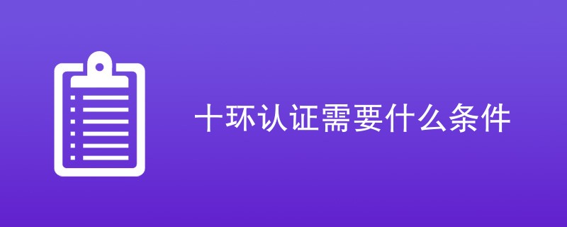 十环认证需要什么条件