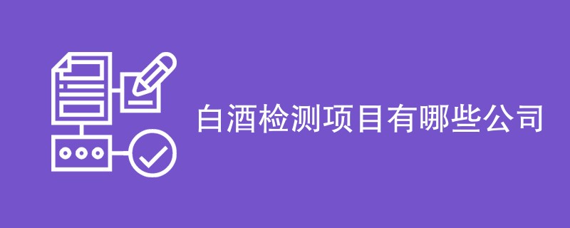 白酒检测项目有哪些公司