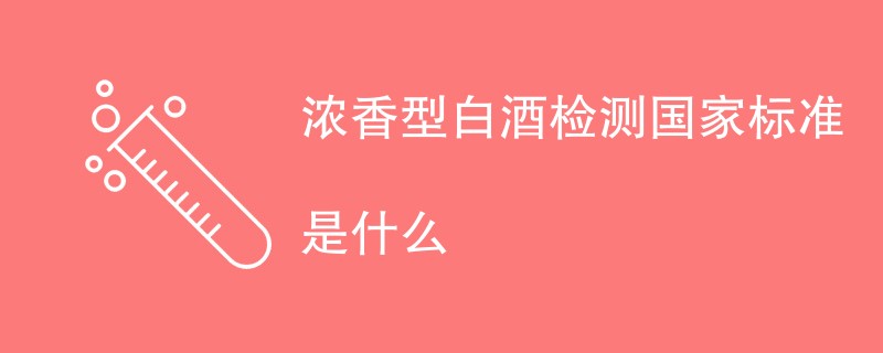 浓香型白酒检测国家标准是什么