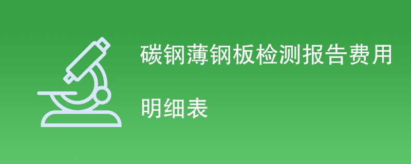 碳钢薄钢板检测报告费用明细表