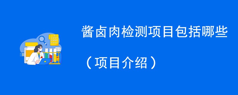 酱卤肉检测项目包括哪些（项目介绍）