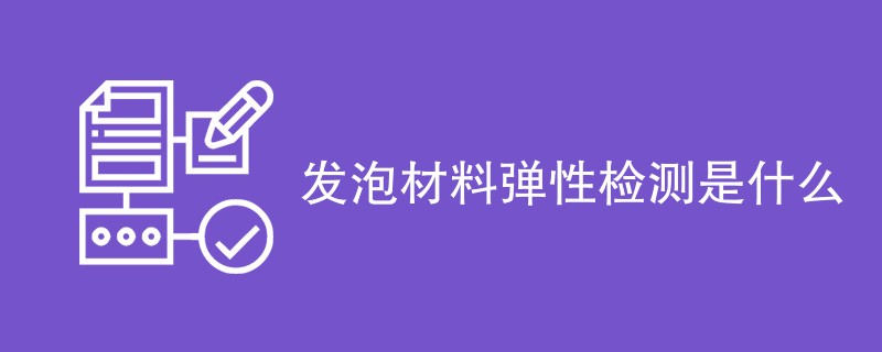 发泡材料弹性检测是什么