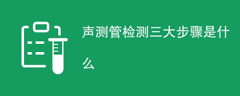 声测管检测三大步骤是什么