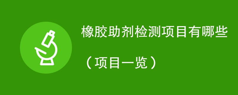 橡胶助剂检测项目有哪些（项目一览）