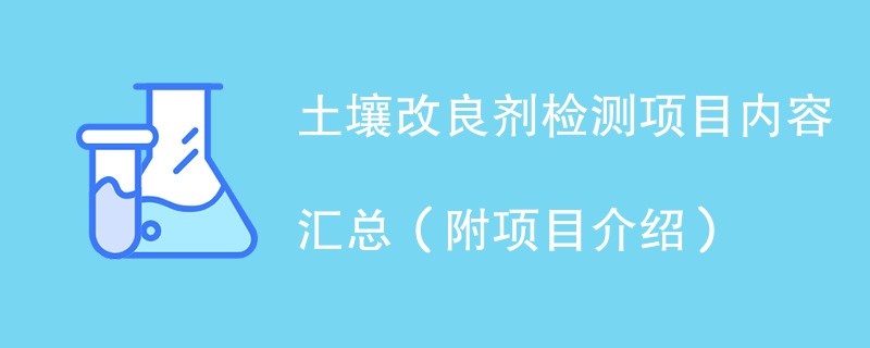 土壤改良剂检测项目内容汇总（附项目介绍）