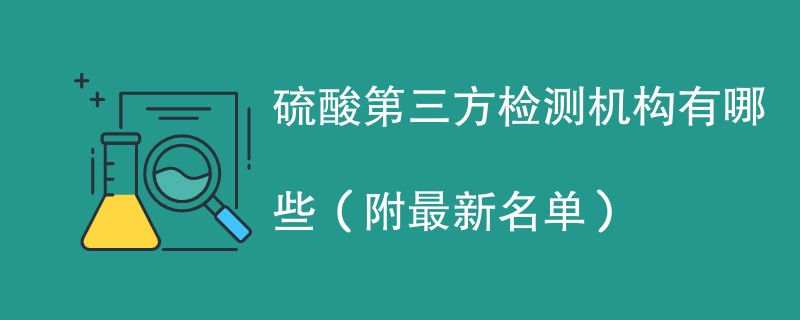 硫酸第三方检测机构有哪些（附最新名单）