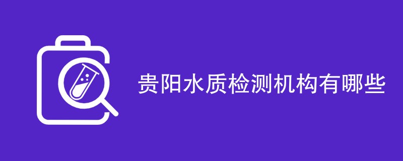 贵阳水质检测机构有哪些
