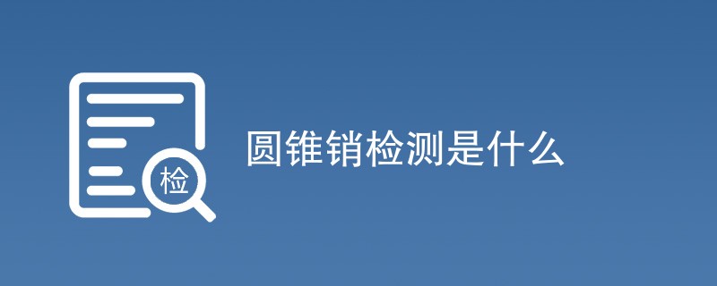 圆锥销检测是什么